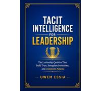 TACIT INTELLIGENCE FOR LEADERSHIP: The Leadership Qualities That Build Trust, Strengthen Institutions, and Transform Nations (Tacit Intelligence Series)