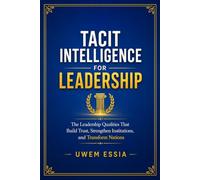 TACIT INTELLIGENCE FOR LEADERSHIP: The Leadership Qualities That Build Trust, Strengthen Institutions, and Transform Nations (Tacit Intelligence Series)
