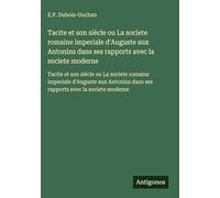 Tacite et son siècle ou La societe romaine imperiale d'Auguste aux Antonins dans ses rapports avec la societe moderne: Tacite et son siècle ou La ... dans ses rapports avec la societe moderne