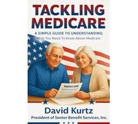 Tackling Medicare: A Simple Guide to Understanding What You Need to Know About Medicare