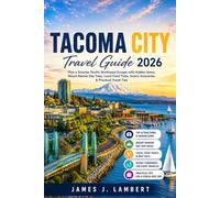 TACOMA CITY TRAVEL GUIDE 2026: Plan a Smarter Pacific Northwest Escape with Hidden Gems, Mount Rainier Day Trips, Local Food Trails, Scenic Itineraries & Practical Travel Tips