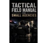 Tactical Field Manual for Small Agencies: Operations, Planning, and Survival for Small and Mid-Size Departments