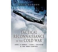 Tactical Reconnaissance in the Cold War: 1945 to Korea, Cuba, Vietnam and The Iron Curtain