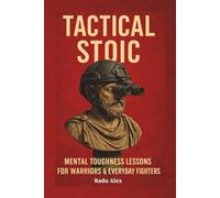 Tactical Stoic: Mental Toughness Lessons for Warriors & Everyday Fighters