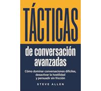 Tácticas de conversación avanzadas: Cómo dominar conversaciones difíciles, desactivar la hostilidad y persuadir sin fricción (Indispensables de comunicación y persuasión)
