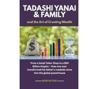 Tadashi Yanai & family and the Art of Creating Wealth: From a Small Tailor Shop to a $50 Billion Empire - How one man transformed his father’s ... Wealth Makers: Lives of the World’s Richest)