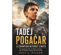 Tadej Pogačar: A Champion Without Limits: The Inspiring Story of Talent, Sacrifice, and the Pursuit of Sporting Immortality