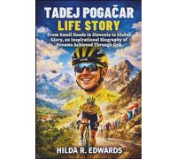 Tadej Pogačar Life Story: From Small Roads in Slovenia to Global Glory, an Inspirational Biography of Dreams Achieved Through Grit