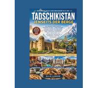 Tadschikistan jenseits der Berge: Der ultimative Insider-Guide für Duschanbe und Hisor - Antike Festungen, verborgene Schätze der Seidenstraße, ... Küche, zeitlose Kultur und unvergessliche
