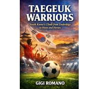Taegeuk Warriors: South Korea's Climb from Underdogs to Hosts and Heroes (Football Nations: Stories of Glory and Strife)