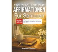 Täglich Christliche Affirmationen Für Senioren 2026: 31 Tage Inspirierender Gedanken Für Frieden, Stärke Und Hoffnung In Ihr Herz