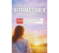 Täglich Christliche Affirmationen Für Teenager-Mädchen 2026: 31 Tage Positiver Und Ermutigender Gedanken, Um Den Glauben Zu Stärken, Das Selbstvertrauen Aufzubauen Und Gottes Liebe Zu Erkennen