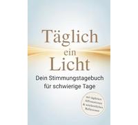 Täglich ein Licht: Dein Stimmungstagebuch für schwierige Tage mit täglichen Affirmationen & wöchentlicher Reflexion - für dein inneres Gleichgewicht bei Depression, Ängsten und Burnout