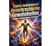 Täglich Zurückfedern: Unzerbrechliche Gewohnheiten: Resilienz im Alltag bewusst kultivieren