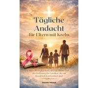 Tägliche Andacht für Eltern mit Krebs: Eine 90 tägige Reise des Glaubens und der Hoffnung für Familien, die mit Krankheit konfrontiert sind