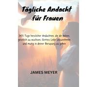 Tägliche Andacht für Frauen: 365 Tage herzlicher Andachten, die dir helfen, geistlich zu wachsen, Gottes Liebe anzunehmen und mutig in deiner Berufung zu gehen