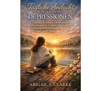 TÄGLICHE ANDACHT FÜR FRAUEN MIT DEPRESSIONEN: Sanfte, auf der Heiligen Schrift basierende Betrachtungen zur Wiederherstellung von Hoffnung, seelischer Heilung und innerer Stärke