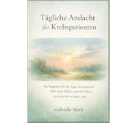 Tägliche Andacht für Krebspatienten: Ein Begleiter für die Tage, an denen du dich stark fühlst, und die Zeiten, in denen du es nicht tust