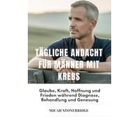 TÄGLICHE ANDACHT FÜR MÄNNER MIT KREBS: Glaube, Kraft, Hoffnung und Frieden während Diagnose, Behandlung und Genesung