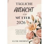 TÄGLICHE ANDACHT FÜR MÜTTER 2026: 365 Tage voller inspirierender Andachten, um den Glauben zu stärken das Herz zu nähren und Mutter mit Sinn zu sein (DAILY MOMENT WITH GOD)