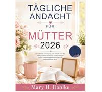 TÄGLICHE ANDACHT FÜR MÜTTER 2026: Ein Jahr der Ermutigung, des Gebets und der Hoffnung durch einfache, auf der Heiligen Schrift basierende Betrachtungen für vielbeschäftigte Mutti