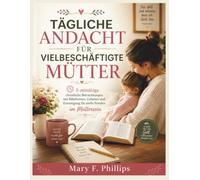 TÄGLICHE ANDACHT FÜR VIELBESCHÄFTIGTE MÜTTER: 5-minütige christliche Betrachtungen mit Bibeltexten, Gebeten und Ermutigung für mehr Frieden im Muttersein