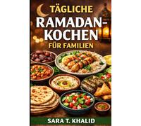 TÄGLICHE RAMADAN-KOCHEN FÜR FAMILIEN: Einfache, wohltuende Rezepte für Iftar, Suhoor und den Familienalltag im Ramadan. Für den Alltag in der Küche und den täglichen Zeitplan.