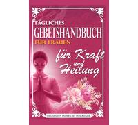 TÄGLICHES GEBETSHANDBUCH FÜR FRAUEN FÜR KRAFT UND HEILUNG: Tägliche Andacht und Gebetsanleitung für überfließende Gnade, Wachstum, Durchbruch und unendliche Freude