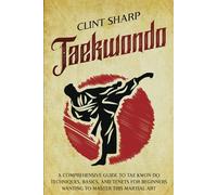 Taekwondo: A Comprehensive Guide to Tae Kwon Do Techniques, Basics, and Tenets for Beginners Wanting to Master This Martial Art (Mix Martial Arts)
