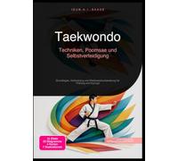 Taekwondo: Techniken, Poomsae und Selbstverteidigung: Grundlagen, Kicktraining und Wettkampfvorbereitung für Prüfung und Kyorugi