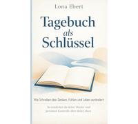 Tagebuch als Schlüssel: Wie Schreiben dein Denken, Fühlen und Leben verändert - So entdeckst du deine Muster und gewinnst Kontrolle über dein Leben