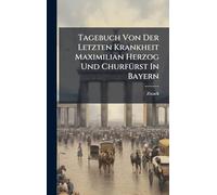 Tagebuch Von Der Letzten Krankheit Maximilian Herzog Und ChurfÃ1/4rst In Bayern