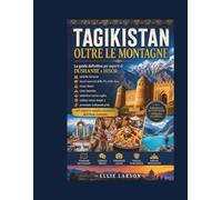 Tagikistan oltre le montagne: La guida definitiva per esperti di Dushanbe e Hisor: antiche fortezze, tesori nascosti della Via della Seta, vivaci ... e avventure indimenticabili nel segreto me