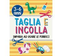 Taglia e Incolla per Bambini: Impara ad Usare le Forbici e Divertiti a Ritagliare e Colorare. Quaderno di Attività per Bambini 3-6 anni