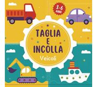 Taglia e Incolla Veicoli: Impara a Ritagliare con le Forbici dai 3 ai 6 anni. Camion, Trattori, Auto, Ruspe da Colorare e Ritagliare. Pratico Formato Quadrato.