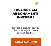 Tagliare gli Abbonamenti Invisibili: Recupera soldi ogni mese bloccando i rinnovi automatici con un metodo pratico per gestire le tue finanze personali