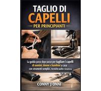 TAGLIO DI CAPELLI PER PRINCIPIANTI: La guida passo dopo passo per tagliare i capelli di uomini, donne e bambini a casa con strumenti semplici, tecniche pulite e sicurezza
