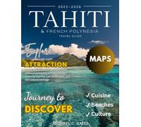 TAHITI AND FRENCH POLYNESIA 2026:: Discover the Enchanting Islands, Crystal-Clear Lagoons, Majestic Volcanoes, Exotic Wildlife, Rich Cultural Heritage, and Hidden Treasures Awaiting Your Adventure.