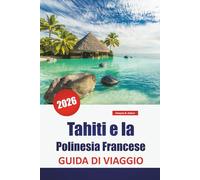 Tahiti e la Polinesia Francese GUIDA DI VIAGGIO 2026: Le migliori cose da fare, spiagge, giro delle isole, cucina locale, punti di immersione ed esperienze culturali nel Pacifico meridionale