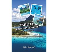Tahiti e Polinesia francese Guida di viaggio 2026: Da bungalow sull'acqua e lagune turchesi a piantagioni di vaniglia, picchi vulcanici, giardini di ... dell'Oceania del Pacifico meridionale