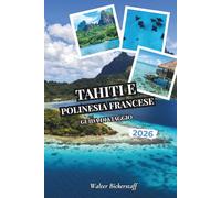 Tahiti e Polinesia francese Guida di viaggio 2026: Da bungalow sull'acqua e lagune turchesi a piantagioni di vaniglia, picchi vulcanici, giardini di ... dell'Oceania del Pacifico meridionale