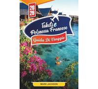 TAHITI E POLINESIA FRANCESE GUIDA DI VIAGGIO 2026: Scopri gemme nascoste, monumenti storici, consigli di viaggio ed esperienze di vacanza indimenticabili