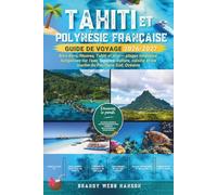 TAHITI ET LA POLYNÉSIE FRANÇAISE GUIDE DE VOYAGE 2026/2027: Bora Bora, Moorea, Tahiti et plus - plages turquoise, bungalows sur l'eau, lagunes, culture, cuisine et vie marine du Pacifique Sud, Océanie