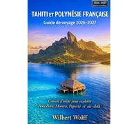 Tahiti et Polynésie française Guide de voyage 2026-2027: Conseil d'initié pour explorer Bora Bora, Moorea, Papeete et au-delà