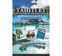 TAHITI ET POLYNÉSIE FRANÇAISE GUIDE DE VOYAGE 2026 et 2027: Explorez Tahiti, Moorea, Bora Bora et au-delà avec des îles en îles, des lagunes, des ... la cuisine locale et des conseils pratiques