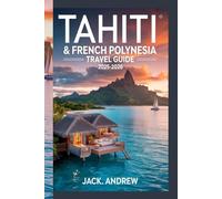TAHITI & FRENCH POLYNESIA TRAVEL GUIDE 2025-2026: An Immersive Journey Through The South Pacific's Most Breathtaking Destinations
