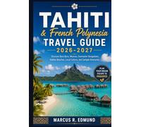 Tahiti & French Polynesia Travel Guide 2026-2027: Discover Bora Bora, Moorea, Overwater Bungalows, Hidden Beaches, Local Culture, and Sample Itineraries (Global Explorer Travel Guides)