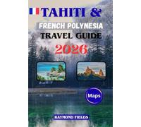 Tahiti & French Polynesia Travel Guide 2026-2027: Explore Tahiti’s Best Resorts, Lagoon Adventures, Cultural Treasures, and Island-Hopping Itineraries