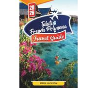 TAHITI & FRENCH POLYNESIA TRAVEL GUIDE 2026: Discover Hidden Gems, Historic Landmarks, Travel Tips, and Unforgettable Vacation Experiences