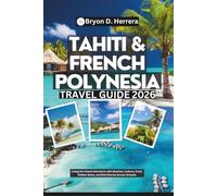 Tahiti & French Polynesia Travel Guide 2026: Living the Island Adventure with Beaches, Culture, Food, Hidden Gems, and Real Stories Across Oceania